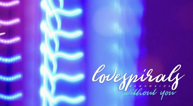 Lovespirals Without You Single & Video